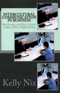 Intercultural Communication in Business: How Context and Other Cultural Factors Affect Communication in Multicultural Organizations