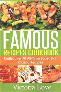 Famous Recipes Cookbook: 70 All-Time Favorite Classic Cooking Recipes! the Most Healthy, Delicious, Amazing Recipes Cookbook You'll Ever Find a