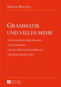 Grammatik Und Vieles Mehr: Linguistische Grundlagen Und Lernziele Fuer Den Deutschunterricht Der Sekundarstufen
