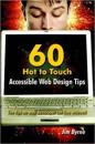 60 Hot to Touch Accessible Web Design Tips - the Tips No Web Developer Can Live Without!