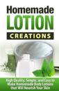 Homemade Lotion Creations: High Quality, Simple, and Easy to Make Homemade Lotions That Will Nourish Your Skin
