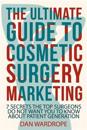 The Ultimate Guide to Cosmetic Surgery Marketing: 7 Secrets the Top Surgeons Do Not Want You to Know about Patient Generation