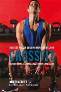 The Best Muscle Building Meal Recipes for Crossfit: High Protein Meals to Make You Stronger and Faster