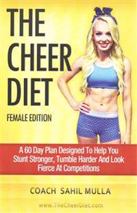 The Cheer Diet (Female Edition): A 60 Day Plan Designed to Help You Stunt Stronger, Tumble Harder & Look Absolutely Fierce at Competitions