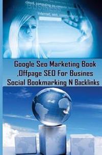Google Seo Marketing Book - Offpage Seo for Business, Social Bookmarking N Backl: Google Seo Optimization for Business (Facebook, Google Plus, Twitter
