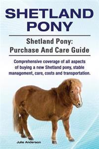 Shetland Pony. Shetland Pony: Purchase and Care Guide. Comprehensive Coverage of All Aspects of Buying a New Shetland Pony, Stable Management, Care,