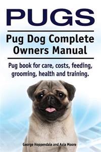 Pugs. Pug Dog Complete Owners Manual. Pug Book for Care, Costs, Feeding, Grooming, Health and Training.