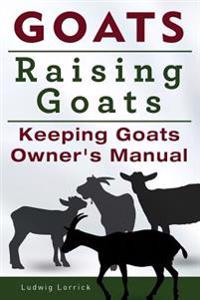 Goats. Raising Goats. Keeping Goats Owners Manual.