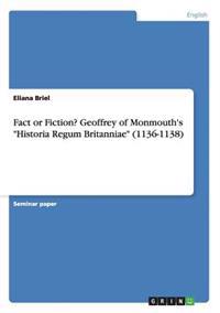 Fact or Fiction? Geoffrey of Monmouth's Historia Regum Britanniae (1136-1138)