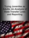 Trying Juveniles as Adults: An Analysis of State Transfer Laws and Reporting
