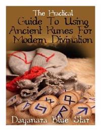 The Practical Guide to Using Ancient Runes for Modern Divination
