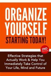 Organize Yourself Starting Today!: Effective Strategies That Actually Work and Help You Immediately Take Control of Your Life, Your Mind and Your Futu