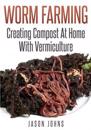 Worm Farming - Creating Compost At Home With Vermiculture