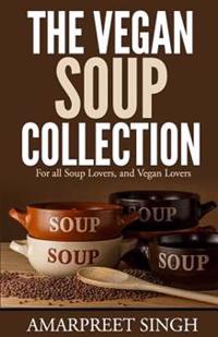 The Vegan Soup Collection - A Must for All Vegans, Vegetarians