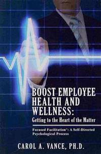 Boost Employee Health and Wellness: Getting to the Heart of the Matter: Focused Facilitation: A Self-Directed Psychological Process