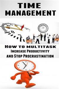 Time Management: How to Multitask, Improve Productivity and Stop Procrastination