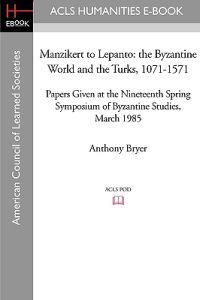 Manzikert to Lepanto: The Byzantine World and the Turks, 1071-1571 Papers Given at the Nineteenth Spring Symposium of Byzantine Studies, Mar