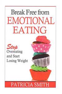 Break Free from Emotional Eating: Stop Overeating and Start Losing Weight