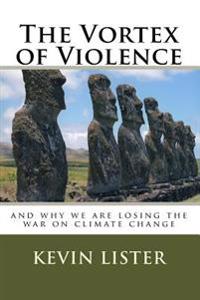The Vortex of Violence: And Why We Are Losing the War on Climate Change
