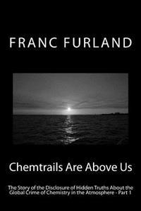 Chemtrails Are Above Us: The Story of the Disclosure of Hidden Truths about the Global Crime of Chemistry in the Atmosphere - Part 1