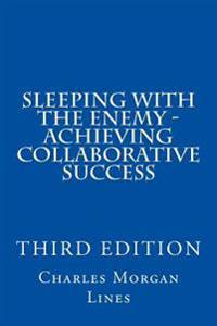 Sleeping with the Enemy - Achieving Collaborative Success (3rd Edition)
