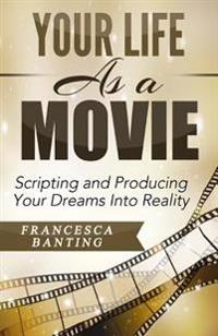 Your Life as a Movie: Scripting and Producing Your Dreams Into Reality