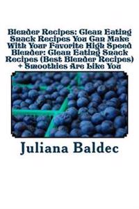 Blender Recipes: Clean Eating Snack Recipes You Can Make with Your Favorite High Speed Blender: Clean Eating Snack Recipes (Best Blende