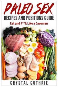 Paleo Sex Recipes and Positions Guide: Eat and F**k Like a Caveman