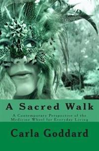 A Sacred Walk: A Contemporary Perspective of the Medicine Wheel for Everyday Living