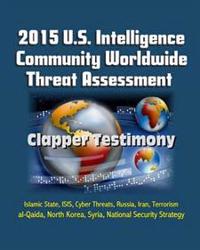 2015 U.S. Intelligence Community Worldwide Threat Assessment - Clapper Testimony: Islamic State, Isis, Cyber Threats, Russia, Iran, Terrorism, Al-Qaid