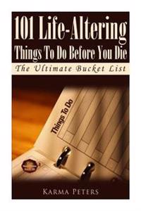 101 Life-Altering Things to Do Before You Die: The Ultimate Bucket List