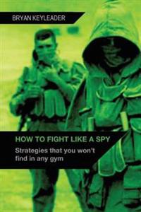 How to Fight Like a Spy: Strategies That You Won't Find in Any Gym
