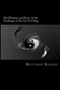 The Wisdom and Peace of the Teachings of the Tao Te Ching: A Modern, Practical Guide, Plain and Simple