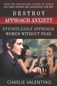 Destroy Approach Anxiety: Effortlessly Approach Women Without Fear