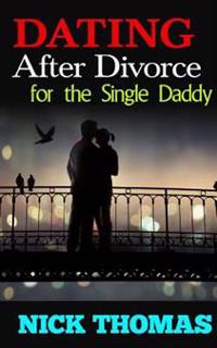 Dating After Divorce for the Single Daddy: How to Date Successfully After Divorce