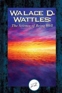 Wallace D. Wattles: The Science of Being Well (Dancing Unicorn Books)