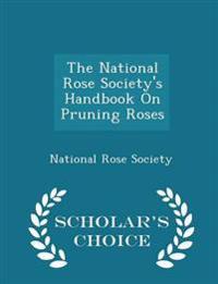 The National Rose Society's Handbook on Pruning Roses - Scholar's Choice Edition