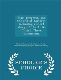 War, Progress, and the End of History, Including a Short Story of the Anti-Christ. Three Discussions - Scholar's Choice Edition