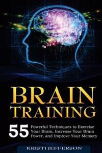 Brain Training: 55 Techniques to Exercise Your Brain, Increase Your Brain Power, and Improve Your Memory