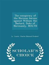 The Conspiracy of the Norman Barons Against William the Bastard, Duke of Normandy, MXLVII - Scholar's Choice Edition