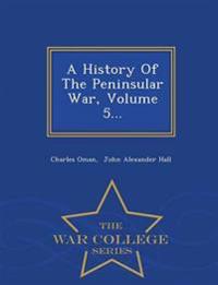 A History of the Peninsular War, Volume 5... - War College Series