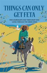 Things Can Only Get Feta: Two Journalists and Their Crazy Dog Living Through the Greek Crisis