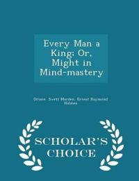 Every Man a King; Or, Might in Mind-Mastery - Scholar's Choice Edition