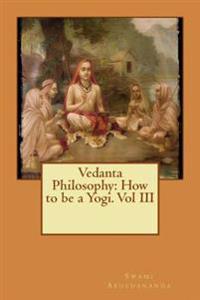 Vedanta Philosophy: How to Be a Yogi. Vol III
