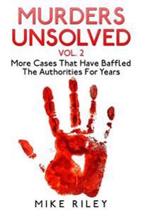Murders Unsolved Vol. 2: More Cases That Have Baffled the Authorities for Years