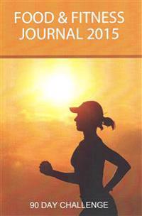Food and Fitness Journal 2015: 90 Day Challenge: Personal Diet Diary & Exercise Journal