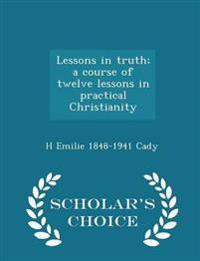 Lessons in Truth; A Course of Twelve Lessons in Practical Christianity - Scholar's Choice Edition