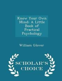Know Your Own Mind; A Little Book of Practical Psychology - Scholar's Choice Edition