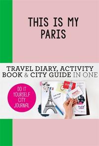 This is my Paris: Travel Diary, Activity Book & City Guide In One