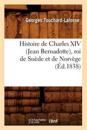 Histoire de Charles XIV (Jean Bernadotte), Roi de Su?de Et de Norv?ge (?d.1838)